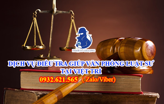 DỊCH VỤ ĐIỀU TRA GIÚP VĂN PHÒNG LUẬT SƯ TẠI VIỆT TRÌ